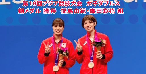 第19回アジア競技大会女子女子ダブルスで、福島由紀・廣田彩花組が銅メダルを獲得しました。